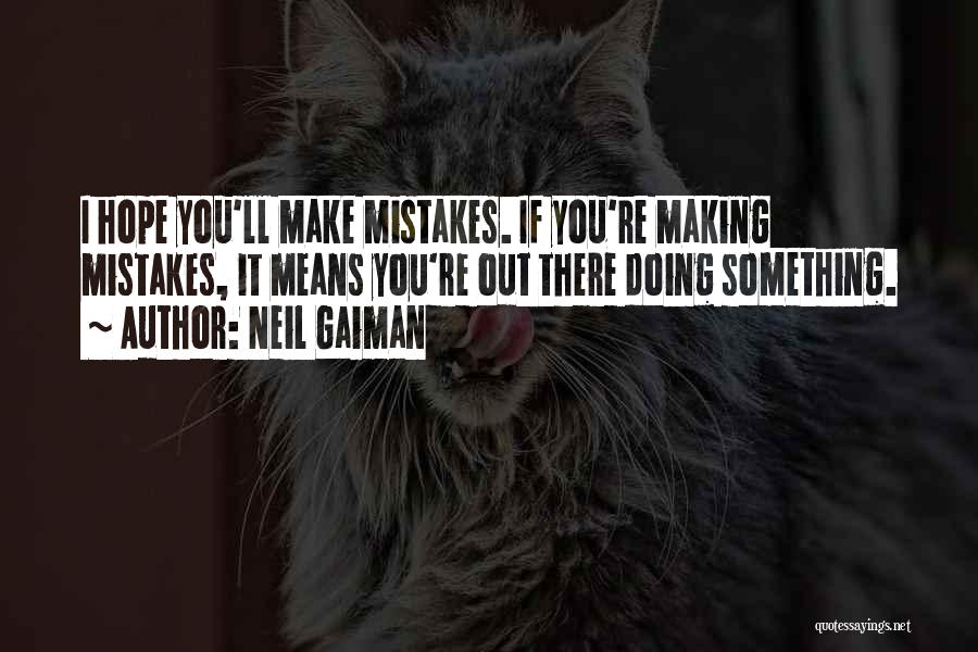 Neil Gaiman Quotes: I Hope You'll Make Mistakes. If You're Making Mistakes, It Means You're Out There Doing Something.