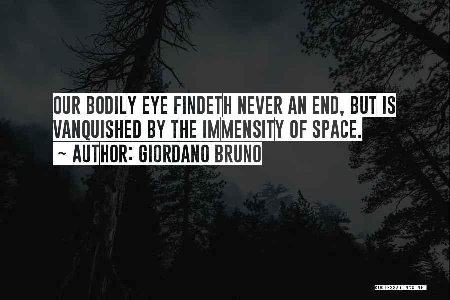 Giordano Bruno Quotes: Our Bodily Eye Findeth Never An End, But Is Vanquished By The Immensity Of Space.