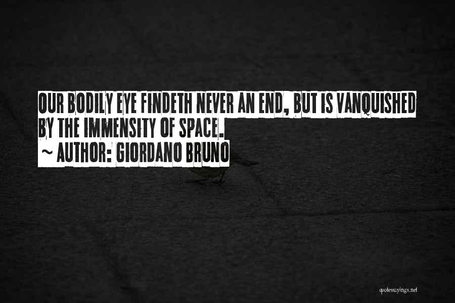 Giordano Bruno Quotes: Our Bodily Eye Findeth Never An End, But Is Vanquished By The Immensity Of Space.