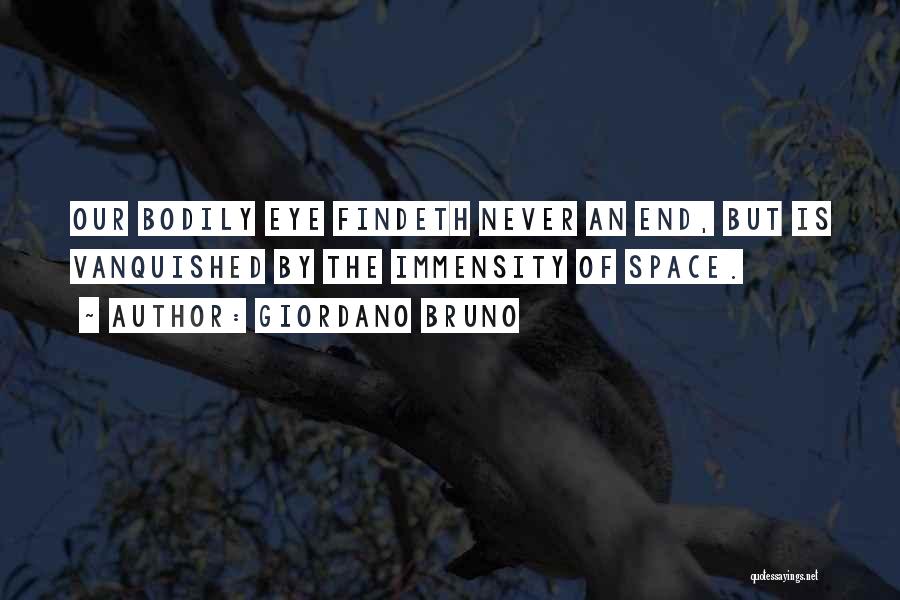 Giordano Bruno Quotes: Our Bodily Eye Findeth Never An End, But Is Vanquished By The Immensity Of Space.