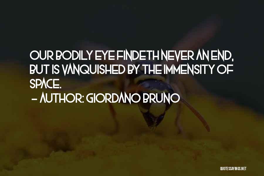 Giordano Bruno Quotes: Our Bodily Eye Findeth Never An End, But Is Vanquished By The Immensity Of Space.