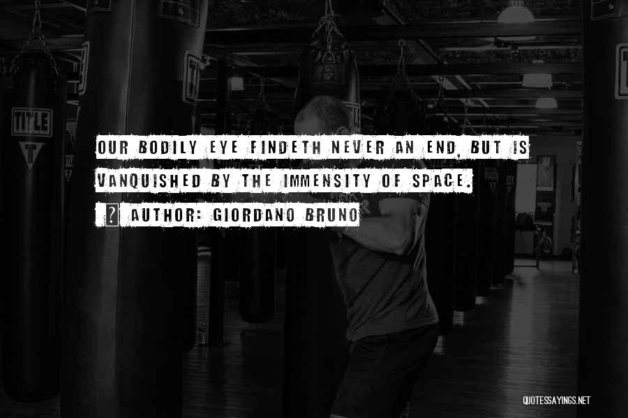 Giordano Bruno Quotes: Our Bodily Eye Findeth Never An End, But Is Vanquished By The Immensity Of Space.