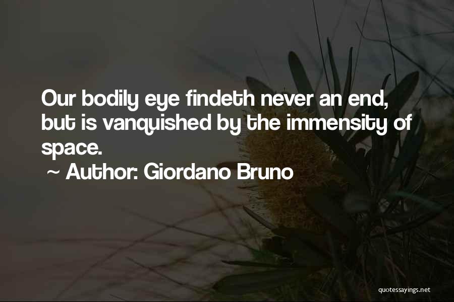 Giordano Bruno Quotes: Our Bodily Eye Findeth Never An End, But Is Vanquished By The Immensity Of Space.