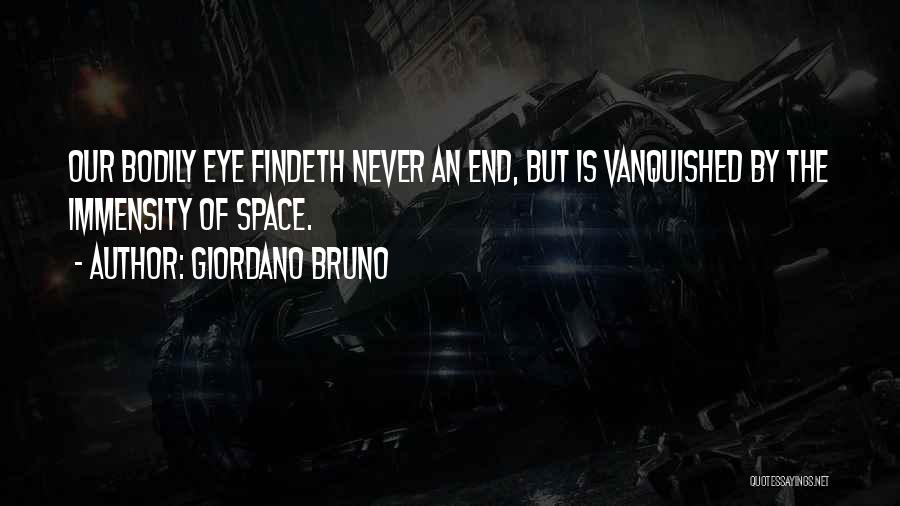 Giordano Bruno Quotes: Our Bodily Eye Findeth Never An End, But Is Vanquished By The Immensity Of Space.
