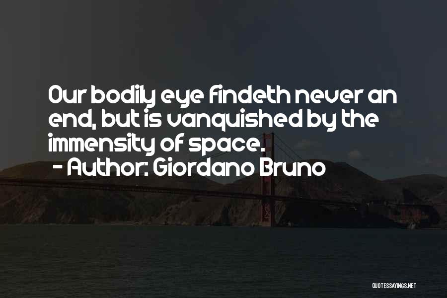 Giordano Bruno Quotes: Our Bodily Eye Findeth Never An End, But Is Vanquished By The Immensity Of Space.