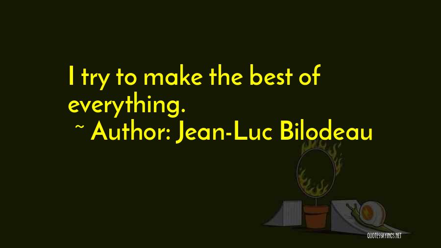 Jean-Luc Bilodeau Quotes: I Try To Make The Best Of Everything.