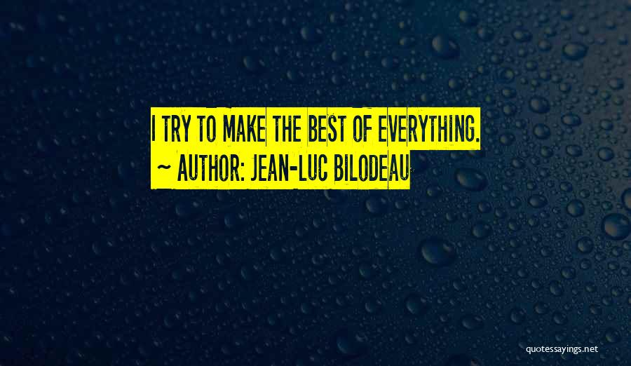 Jean-Luc Bilodeau Quotes: I Try To Make The Best Of Everything.