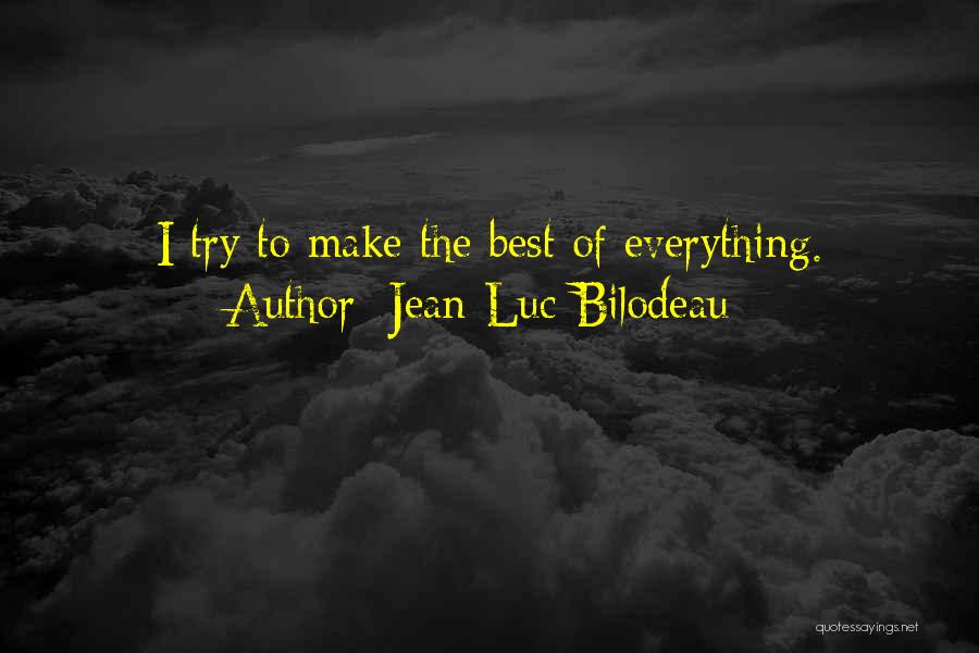 Jean-Luc Bilodeau Quotes: I Try To Make The Best Of Everything.