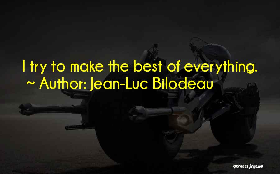Jean-Luc Bilodeau Quotes: I Try To Make The Best Of Everything.
