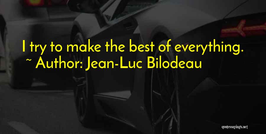 Jean-Luc Bilodeau Quotes: I Try To Make The Best Of Everything.