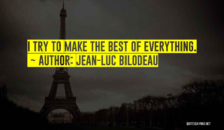 Jean-Luc Bilodeau Quotes: I Try To Make The Best Of Everything.