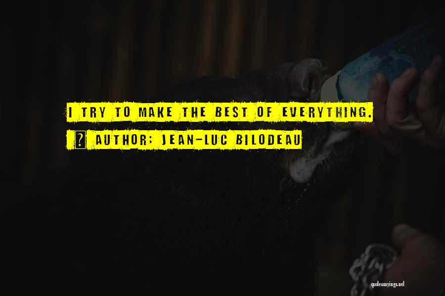Jean-Luc Bilodeau Quotes: I Try To Make The Best Of Everything.