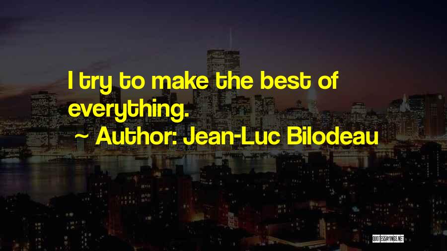 Jean-Luc Bilodeau Quotes: I Try To Make The Best Of Everything.