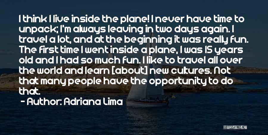 Adriana Lima Quotes: I Think I Live Inside The Plane! I Never Have Time To Unpack; I'm Always Leaving In Two Days Again.