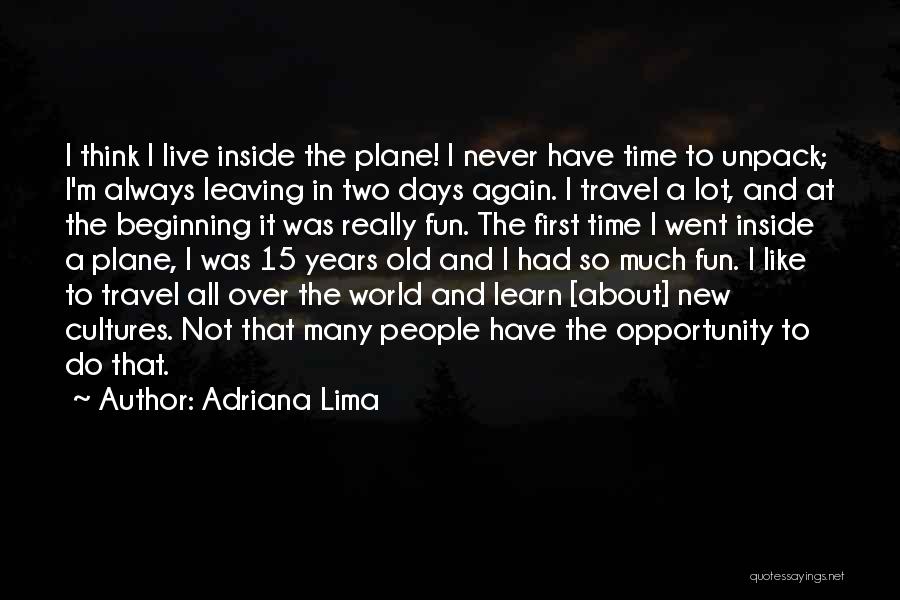 Adriana Lima Quotes: I Think I Live Inside The Plane! I Never Have Time To Unpack; I'm Always Leaving In Two Days Again.