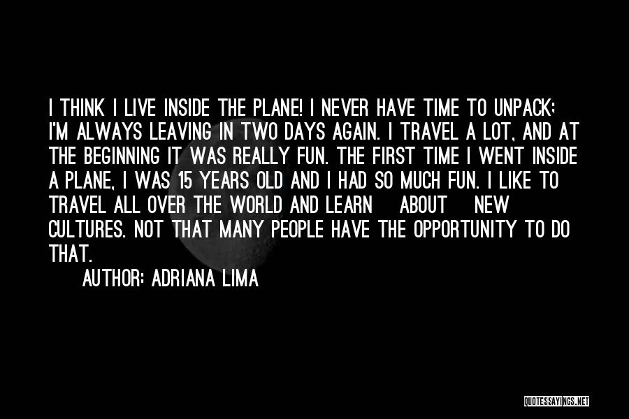 Adriana Lima Quotes: I Think I Live Inside The Plane! I Never Have Time To Unpack; I'm Always Leaving In Two Days Again.