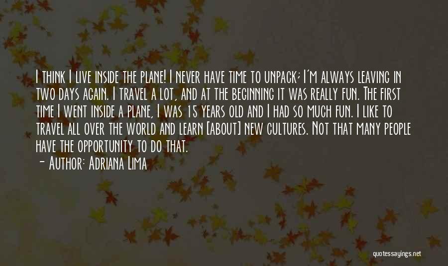 Adriana Lima Quotes: I Think I Live Inside The Plane! I Never Have Time To Unpack; I'm Always Leaving In Two Days Again.