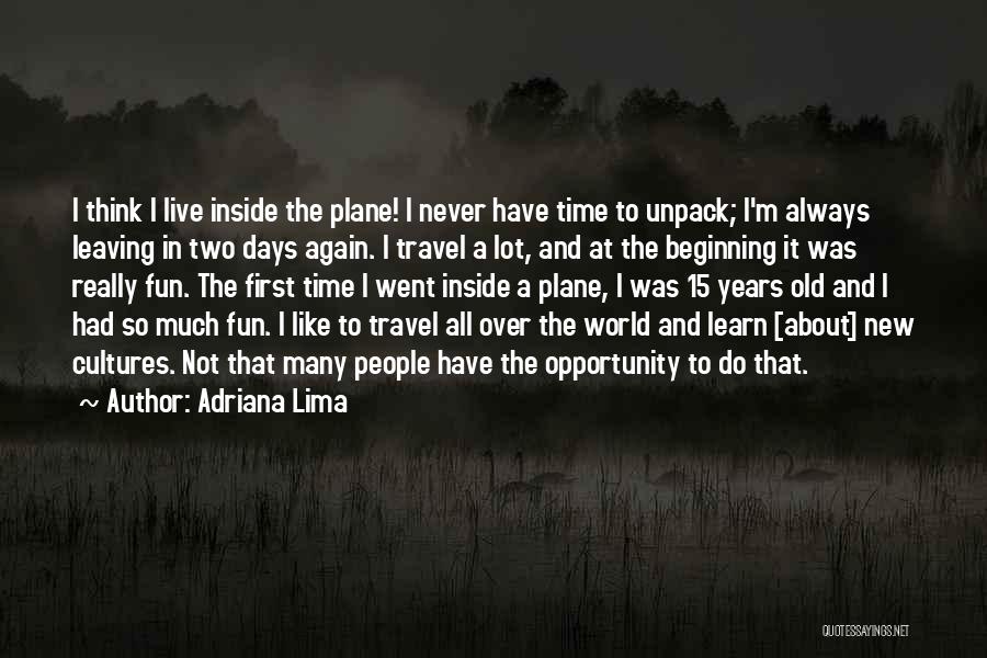 Adriana Lima Quotes: I Think I Live Inside The Plane! I Never Have Time To Unpack; I'm Always Leaving In Two Days Again.