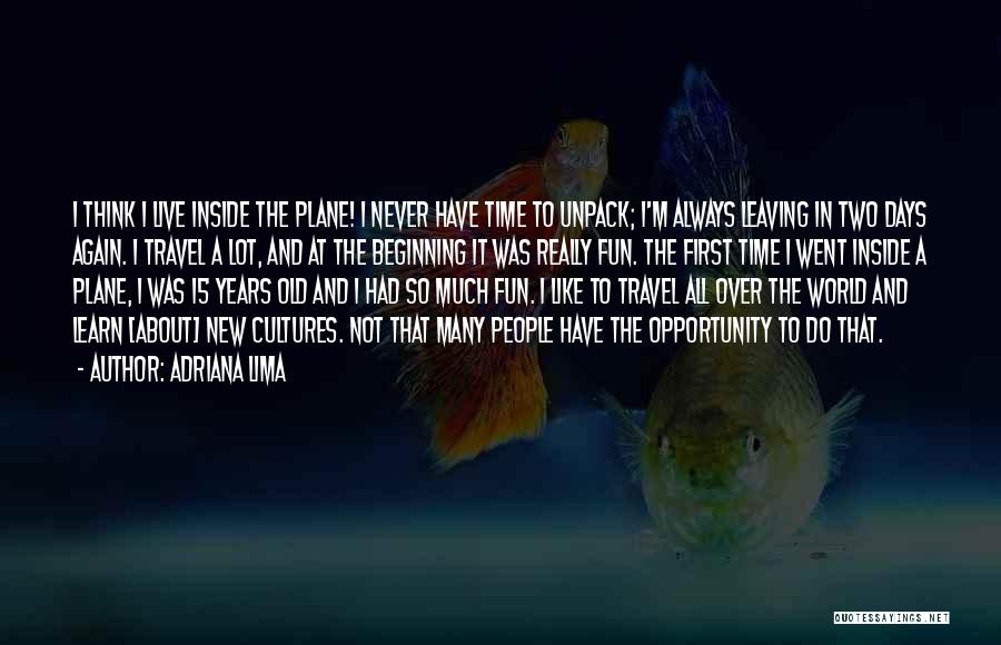 Adriana Lima Quotes: I Think I Live Inside The Plane! I Never Have Time To Unpack; I'm Always Leaving In Two Days Again.