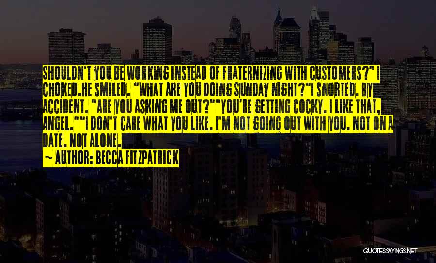 Becca Fitzpatrick Quotes: Shouldn't You Be Working Instead Of Fraternizing With Customers? I Choked.he Smiled. What Are You Doing Sunday Night?i Snorted. By