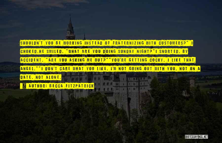 Becca Fitzpatrick Quotes: Shouldn't You Be Working Instead Of Fraternizing With Customers? I Choked.he Smiled. What Are You Doing Sunday Night?i Snorted. By