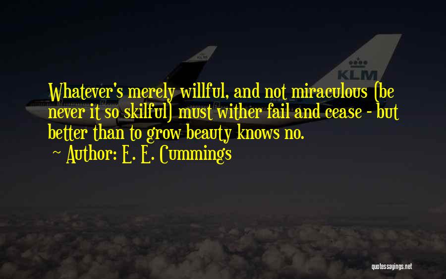 E. E. Cummings Quotes: Whatever's Merely Willful, And Not Miraculous (be Never It So Skilful) Must Wither Fail And Cease - But Better Than