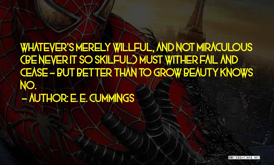 E. E. Cummings Quotes: Whatever's Merely Willful, And Not Miraculous (be Never It So Skilful) Must Wither Fail And Cease - But Better Than