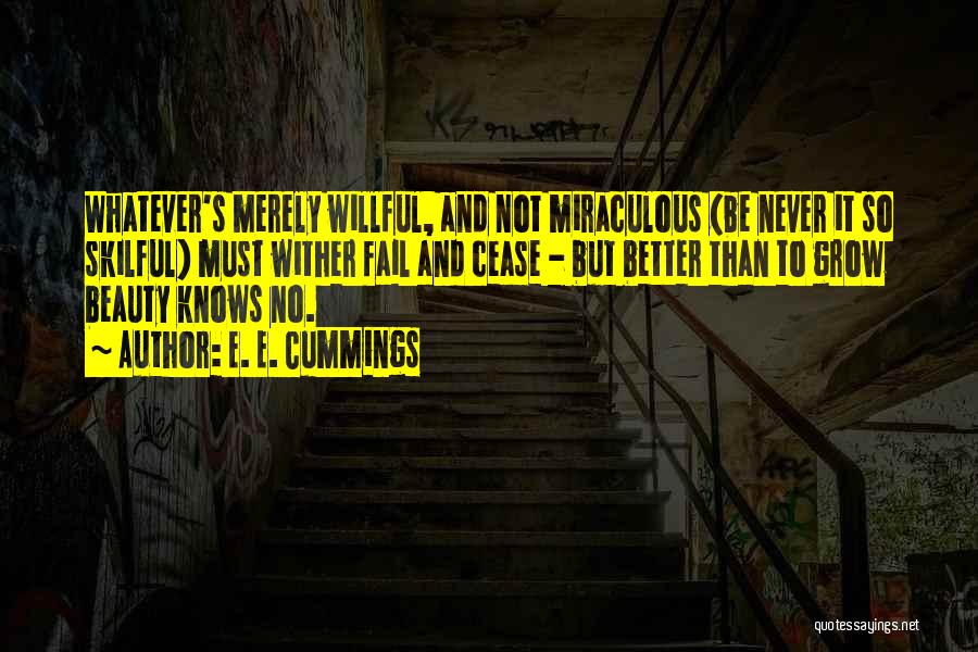 E. E. Cummings Quotes: Whatever's Merely Willful, And Not Miraculous (be Never It So Skilful) Must Wither Fail And Cease - But Better Than