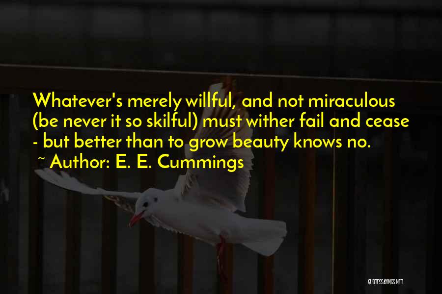 E. E. Cummings Quotes: Whatever's Merely Willful, And Not Miraculous (be Never It So Skilful) Must Wither Fail And Cease - But Better Than