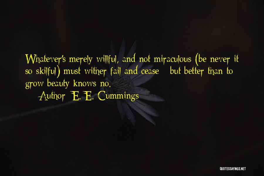 E. E. Cummings Quotes: Whatever's Merely Willful, And Not Miraculous (be Never It So Skilful) Must Wither Fail And Cease - But Better Than