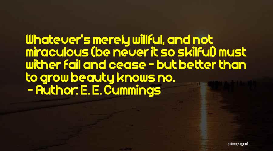 E. E. Cummings Quotes: Whatever's Merely Willful, And Not Miraculous (be Never It So Skilful) Must Wither Fail And Cease - But Better Than