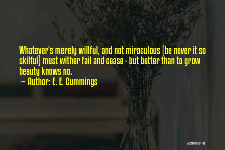 E. E. Cummings Quotes: Whatever's Merely Willful, And Not Miraculous (be Never It So Skilful) Must Wither Fail And Cease - But Better Than