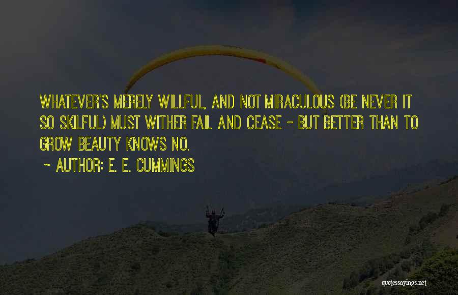 E. E. Cummings Quotes: Whatever's Merely Willful, And Not Miraculous (be Never It So Skilful) Must Wither Fail And Cease - But Better Than