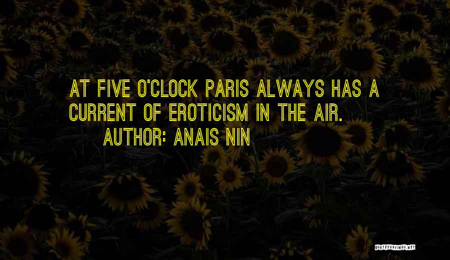 Anais Nin Quotes: At Five O'clock Paris Always Has A Current Of Eroticism In The Air.