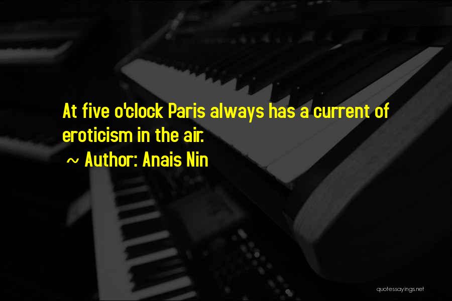 Anais Nin Quotes: At Five O'clock Paris Always Has A Current Of Eroticism In The Air.