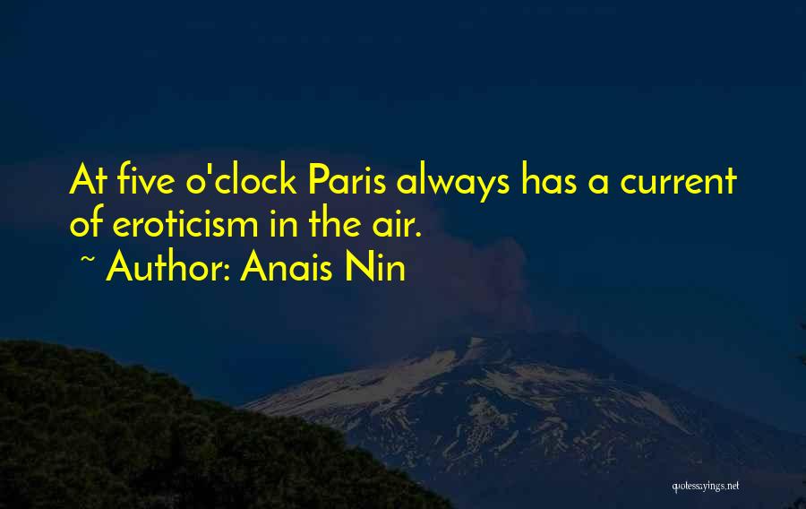 Anais Nin Quotes: At Five O'clock Paris Always Has A Current Of Eroticism In The Air.