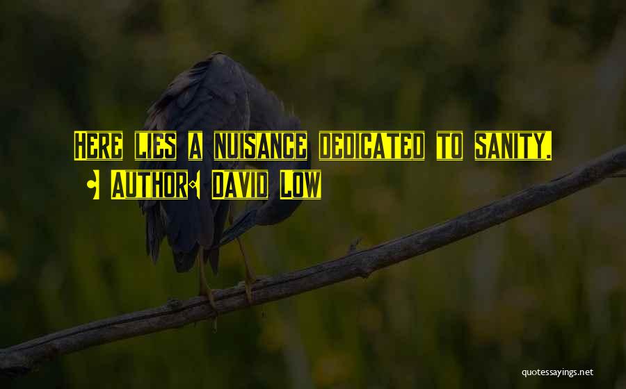 David Low Quotes: Here Lies A Nuisance Dedicated To Sanity.