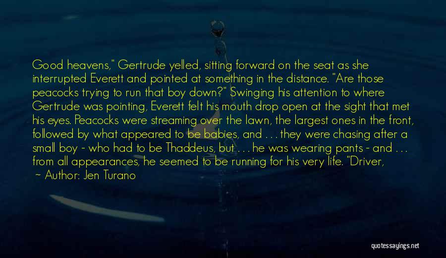 Jen Turano Quotes: Good Heavens, Gertrude Yelled, Sitting Forward On The Seat As She Interrupted Everett And Pointed At Something In The Distance.