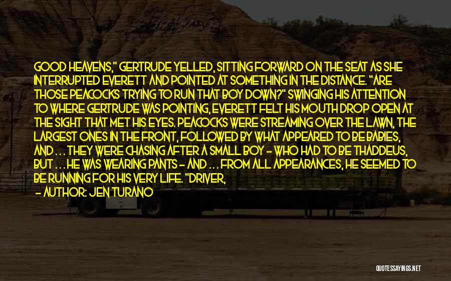 Jen Turano Quotes: Good Heavens, Gertrude Yelled, Sitting Forward On The Seat As She Interrupted Everett And Pointed At Something In The Distance.