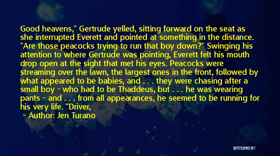 Jen Turano Quotes: Good Heavens, Gertrude Yelled, Sitting Forward On The Seat As She Interrupted Everett And Pointed At Something In The Distance.