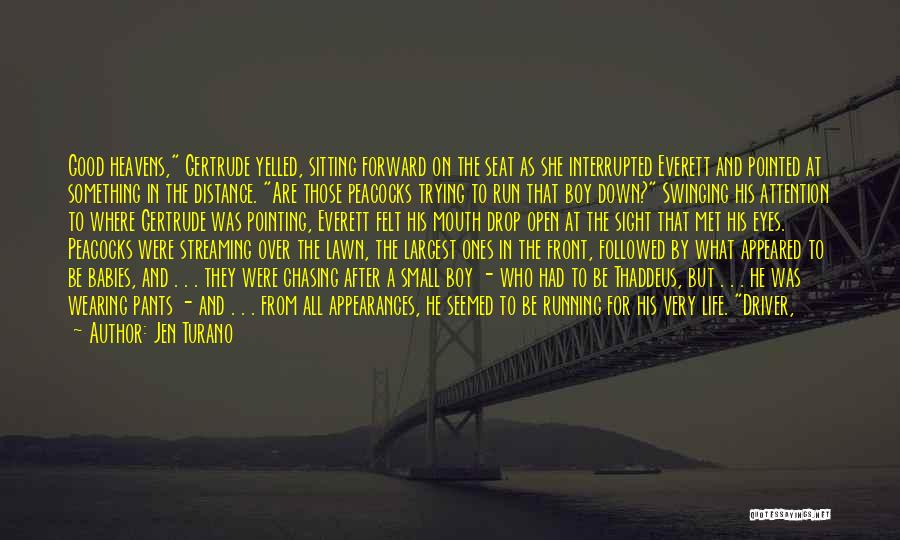 Jen Turano Quotes: Good Heavens, Gertrude Yelled, Sitting Forward On The Seat As She Interrupted Everett And Pointed At Something In The Distance.