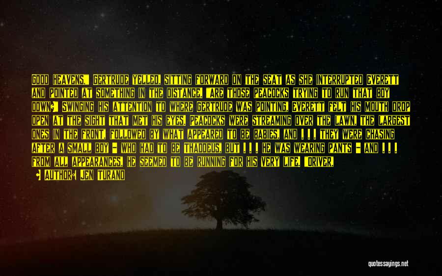Jen Turano Quotes: Good Heavens, Gertrude Yelled, Sitting Forward On The Seat As She Interrupted Everett And Pointed At Something In The Distance.