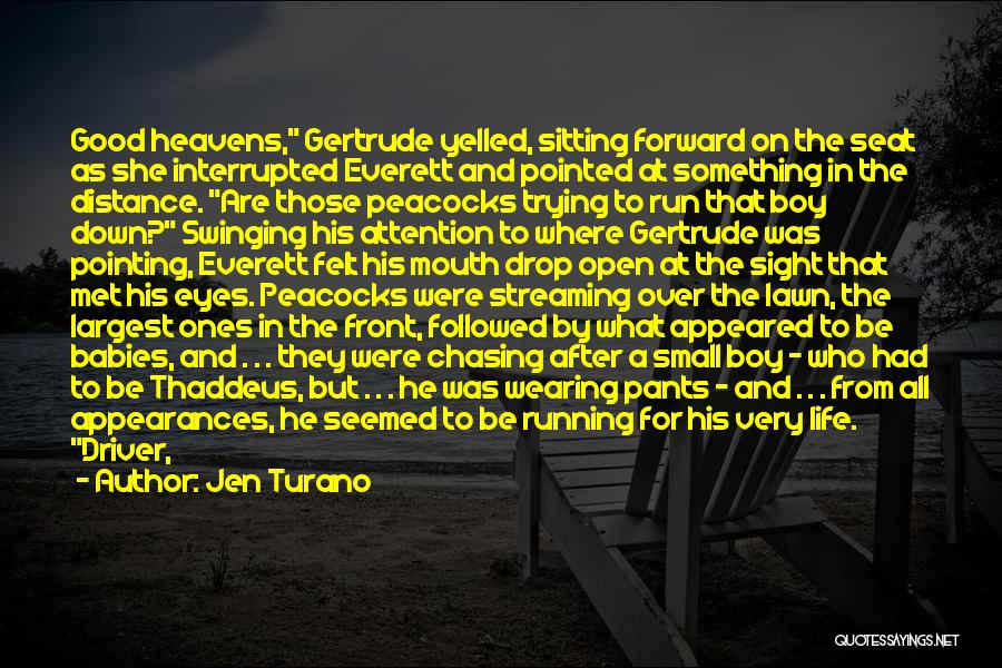 Jen Turano Quotes: Good Heavens, Gertrude Yelled, Sitting Forward On The Seat As She Interrupted Everett And Pointed At Something In The Distance.