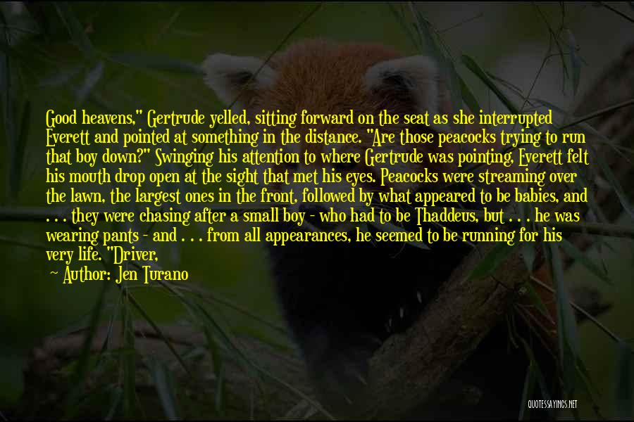 Jen Turano Quotes: Good Heavens, Gertrude Yelled, Sitting Forward On The Seat As She Interrupted Everett And Pointed At Something In The Distance.