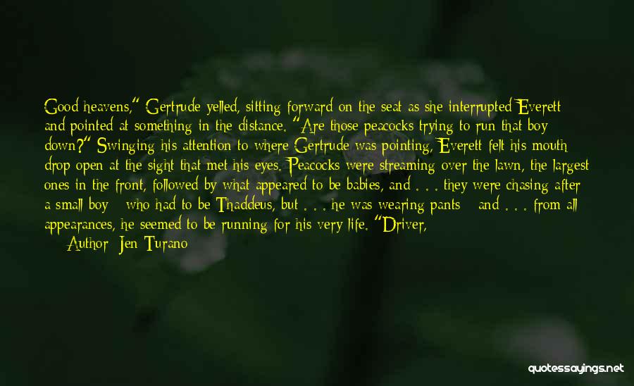Jen Turano Quotes: Good Heavens, Gertrude Yelled, Sitting Forward On The Seat As She Interrupted Everett And Pointed At Something In The Distance.