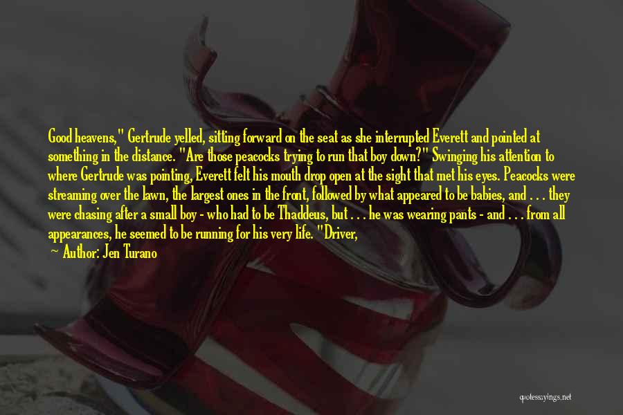 Jen Turano Quotes: Good Heavens, Gertrude Yelled, Sitting Forward On The Seat As She Interrupted Everett And Pointed At Something In The Distance.