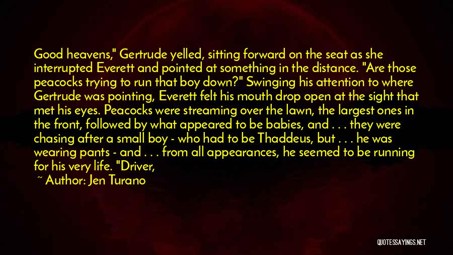 Jen Turano Quotes: Good Heavens, Gertrude Yelled, Sitting Forward On The Seat As She Interrupted Everett And Pointed At Something In The Distance.