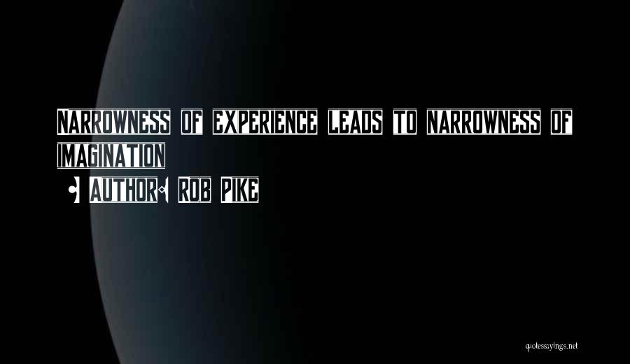 Rob Pike Quotes: Narrowness Of Experience Leads To Narrowness Of Imagination