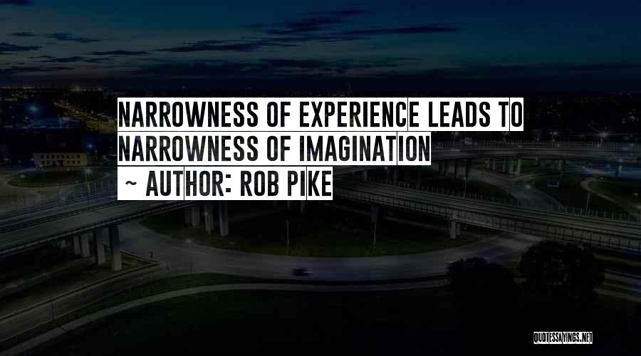 Rob Pike Quotes: Narrowness Of Experience Leads To Narrowness Of Imagination