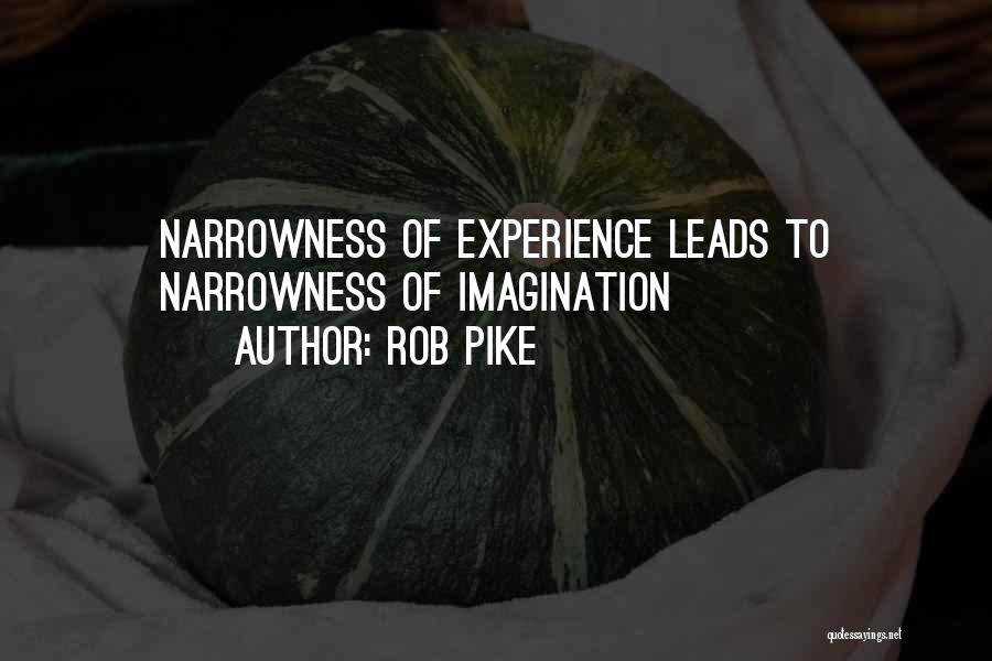 Rob Pike Quotes: Narrowness Of Experience Leads To Narrowness Of Imagination